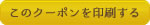 このクーポンを印刷する